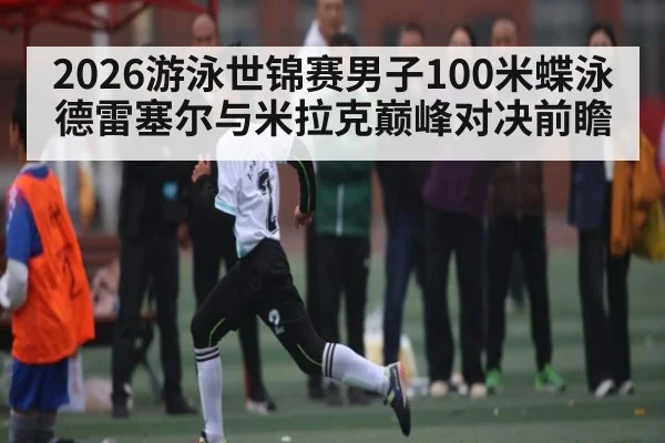 2026游泳世锦赛男子100米蝶泳德雷塞尔与米拉克巅峰对决前瞻